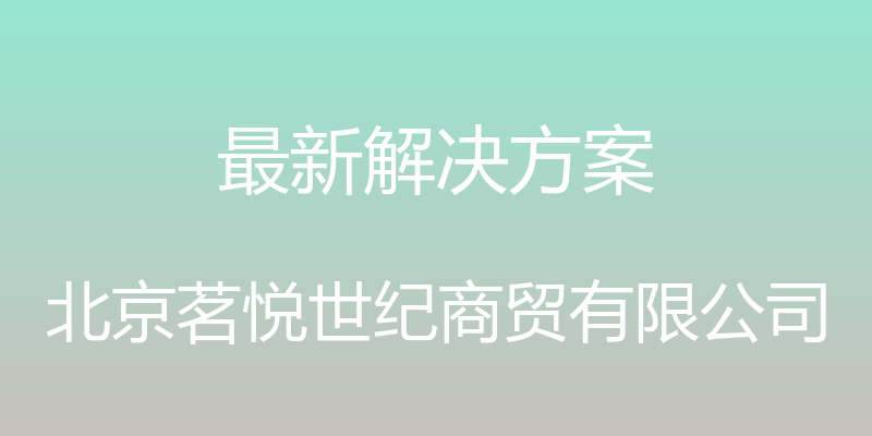 最新解决方案 - 北京茗悦世纪商贸有限公司