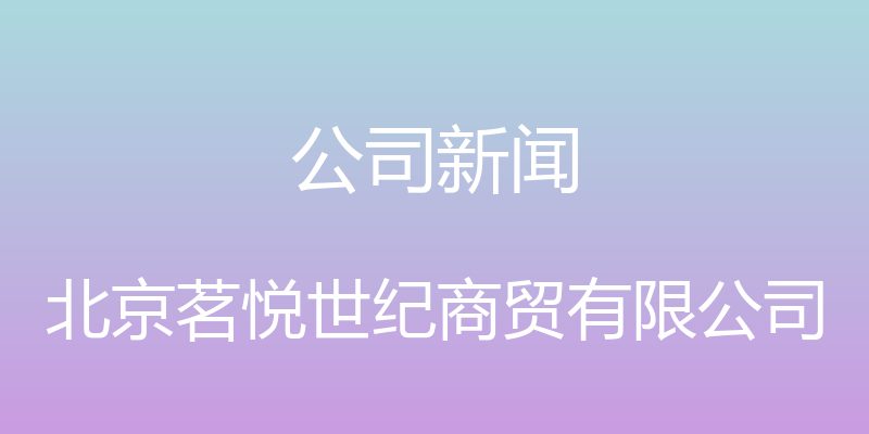 公司新闻 - 北京茗悦世纪商贸有限公司